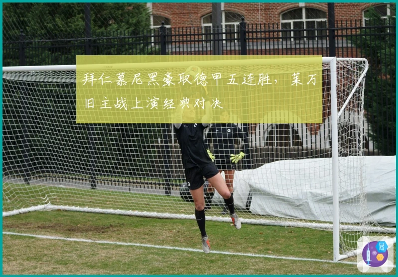 拜仁慕尼黑豪取德甲五连胜，莱万旧主战上演经典对决