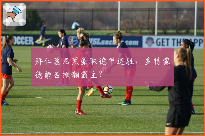 拜仁慕尼黑豪取德甲连胜，多特蒙德能否掀翻霸主？