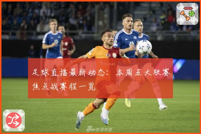 足球直播最新动态：本周五大联赛焦点战赛程一览