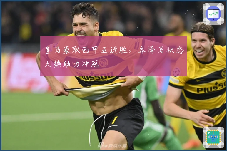 皇马豪取西甲五连胜，本泽马状态火热助力冲冠