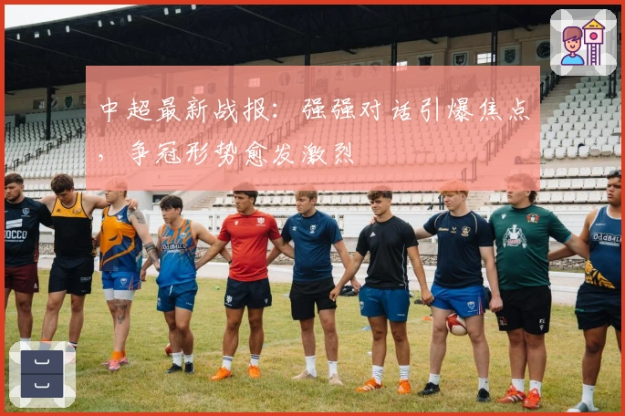 中超最新战报：强强对话引爆焦点，争冠形势愈发激烈
