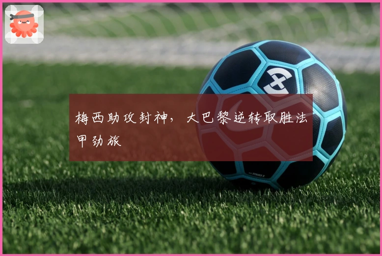 梅西助攻封神，大巴黎逆转取胜法甲劲旅