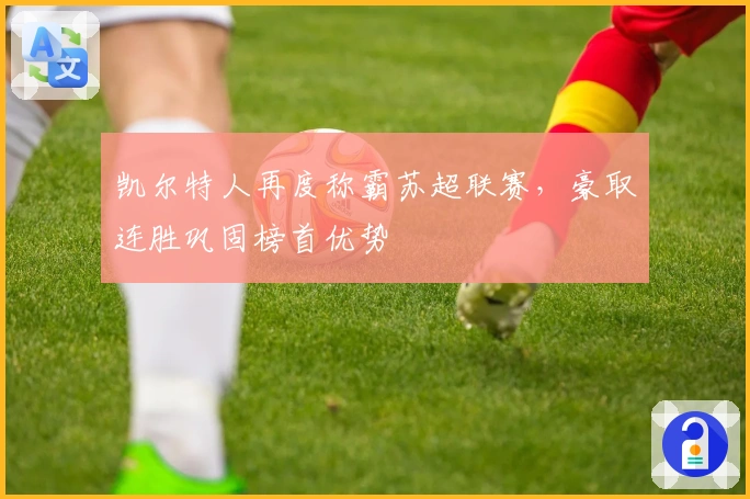 凯尔特人再度称霸苏超联赛，豪取连胜巩固榜首优势