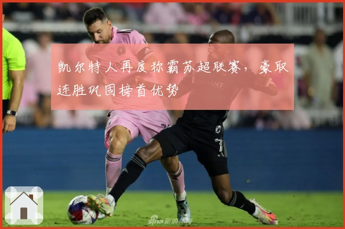 凯尔特人再度称霸苏超联赛，豪取连胜巩固榜首优势