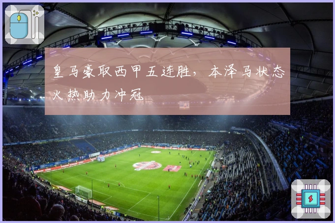 皇马豪取西甲五连胜，本泽马状态火热助力冲冠