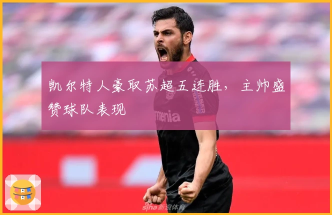 凯尔特人豪取苏超五连胜，主帅盛赞球队表现