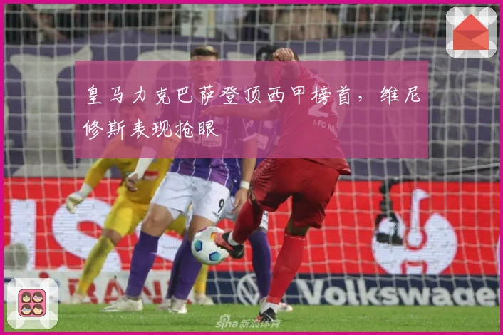 皇马力克巴萨登顶西甲榜首，维尼修斯表现抢眼