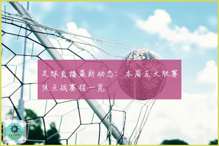 足球直播最新动态：本周五大联赛焦点战赛程一览