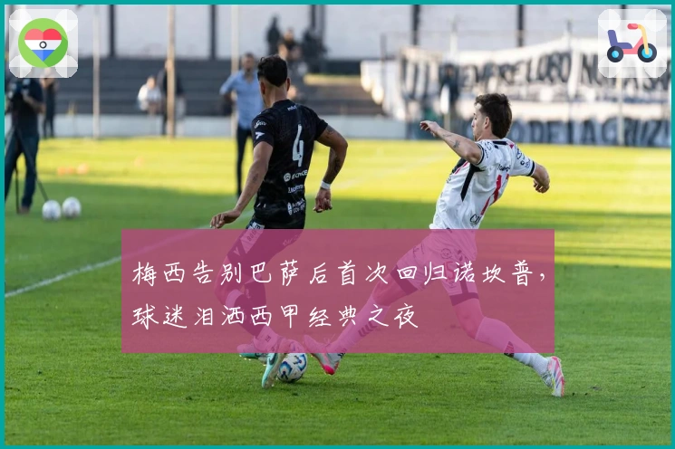 梅西告别巴萨后首次回归诺坎普，球迷泪洒西甲经典之夜